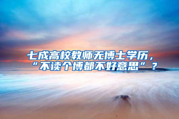 七成高校教师无博士学历，“不读个博都不好意思”？