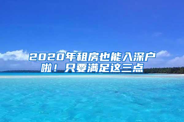 2020年租房也能入深户啦！只要满足这三点