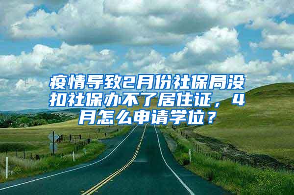 疫情导致2月份社保局没扣社保办不了居住证，4月怎么申请学位？