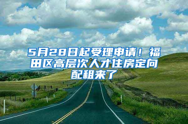 5月28日起受理申请！福田区高层次人才住房定向配租来了