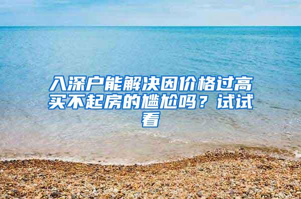 入深户能解决因价格过高买不起房的尴尬吗？试试看