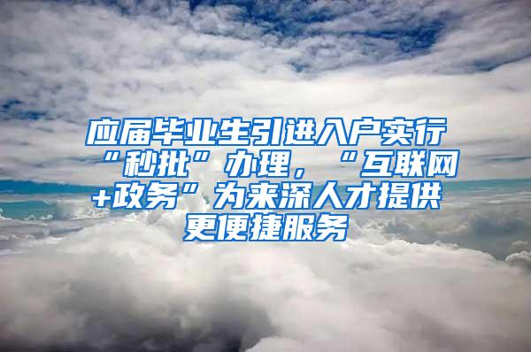 应届毕业生引进入户实行“秒批”办理，“互联网+政务”为来深人才提供更便捷服务