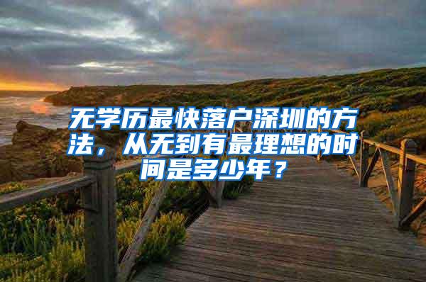 无学历最快落户深圳的方法，从无到有最理想的时间是多少年？