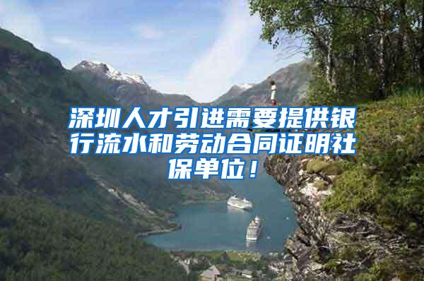 深圳人才引进需要提供银行流水和劳动合同证明社保单位！