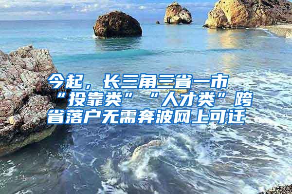 今起，长三角三省一市“投靠类”“人才类”跨省落户无需奔波网上可迁