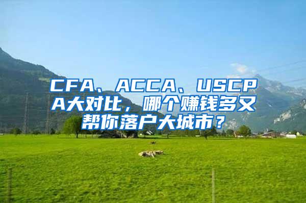 CFA、ACCA、USCPA大对比，哪个赚钱多又帮你落户大城市？