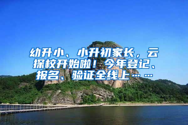 幼升小、小升初家长，云探校开始啦！今年登记、报名、验证全线上……