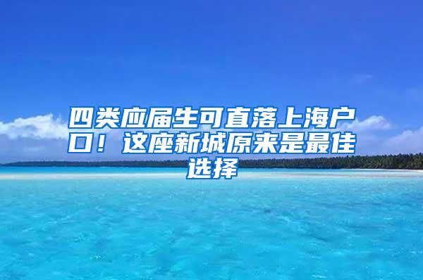 四类应届生可直落上海户口！这座新城原来是最佳选择