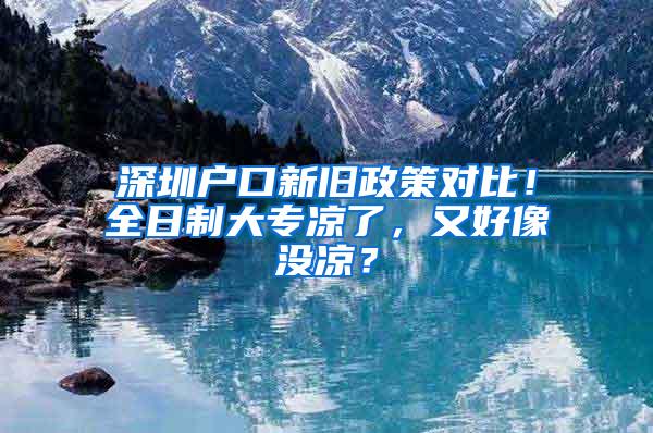 深圳户口新旧政策对比！全日制大专凉了，又好像没凉？