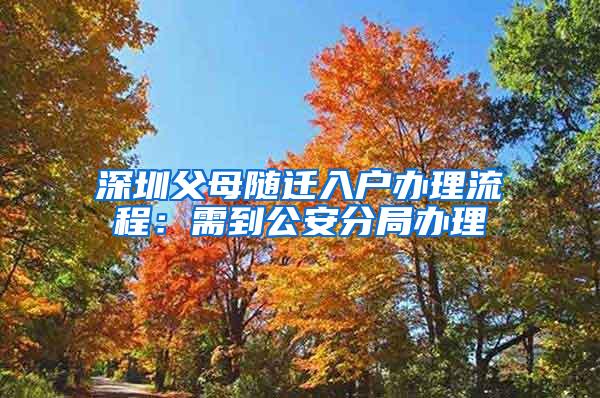 深圳父母随迁入户办理流程：需到公安分局办理