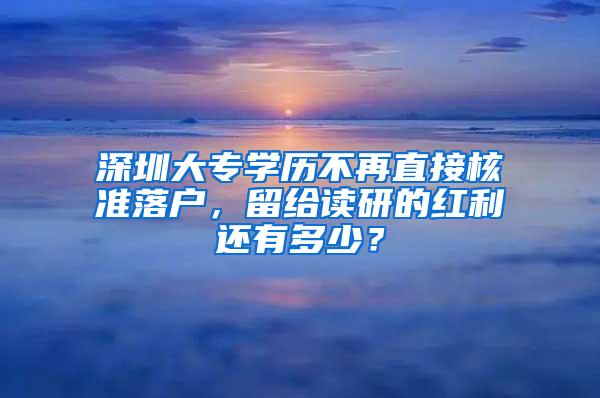 深圳大专学历不再直接核准落户，留给读研的红利还有多少？