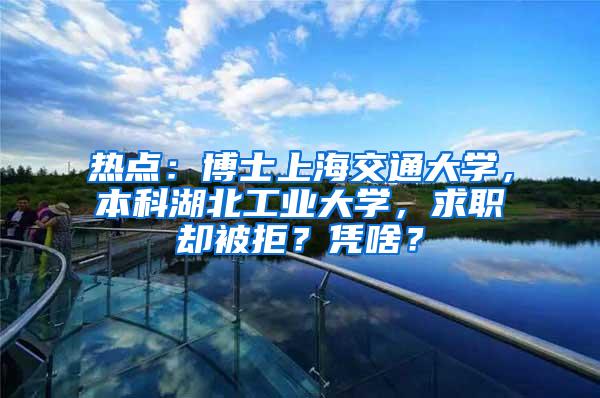 热点：博士上海交通大学，本科湖北工业大学，求职却被拒？凭啥？