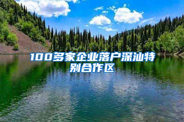 100多家企业落户深汕特别合作区