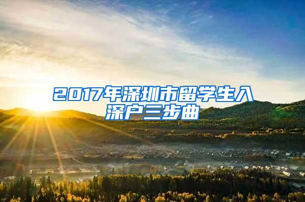 2017年深圳市留学生入深户三步曲