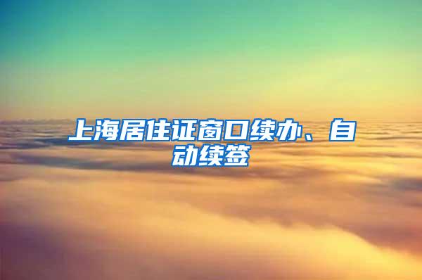 上海居住证窗口续办、自动续签