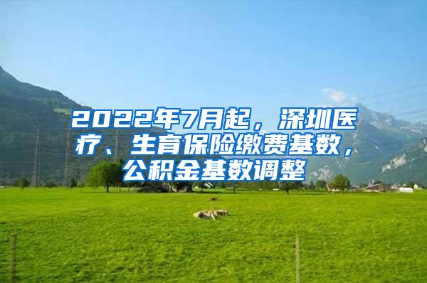 2022年7月起，深圳医疗、生育保险缴费基数，公积金基数调整