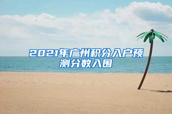 2021年广州积分入户预测分数入围