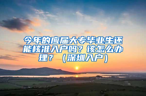 今年的应届大专毕业生还能核准入户吗？该怎么办理？（深圳入户）