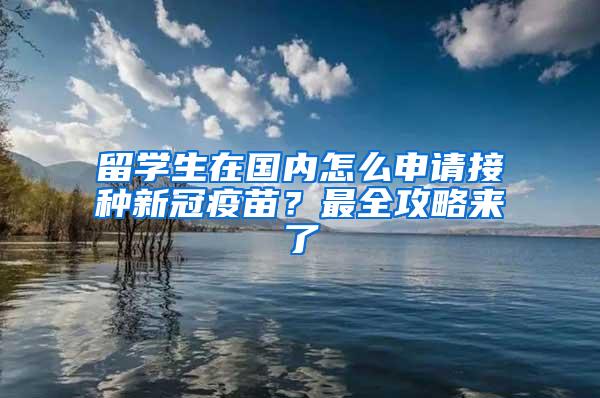 留学生在国内怎么申请接种新冠疫苗？最全攻略来了