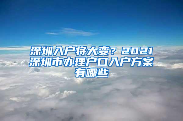 深圳入户将大变？2021深圳市办理户口入户方案有哪些