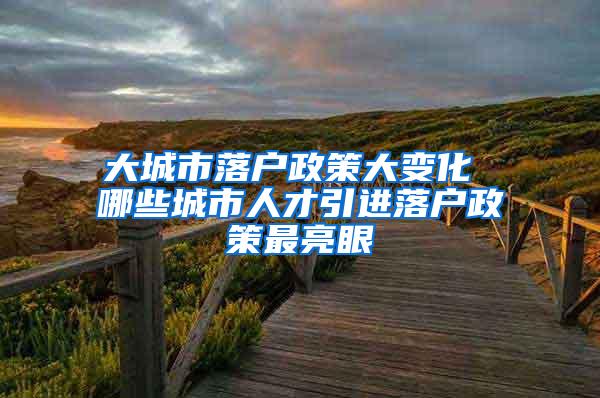 大城市落户政策大变化 哪些城市人才引进落户政策最亮眼