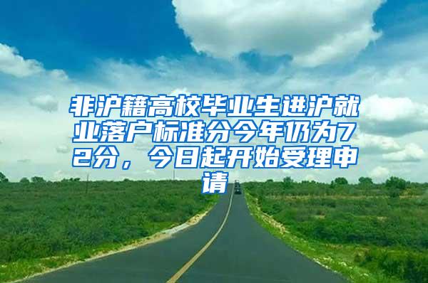 非沪籍高校毕业生进沪就业落户标准分今年仍为72分，今日起开始受理申请