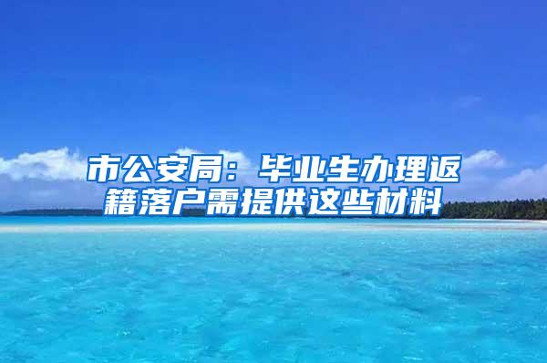 市公安局：毕业生办理返籍落户需提供这些材料