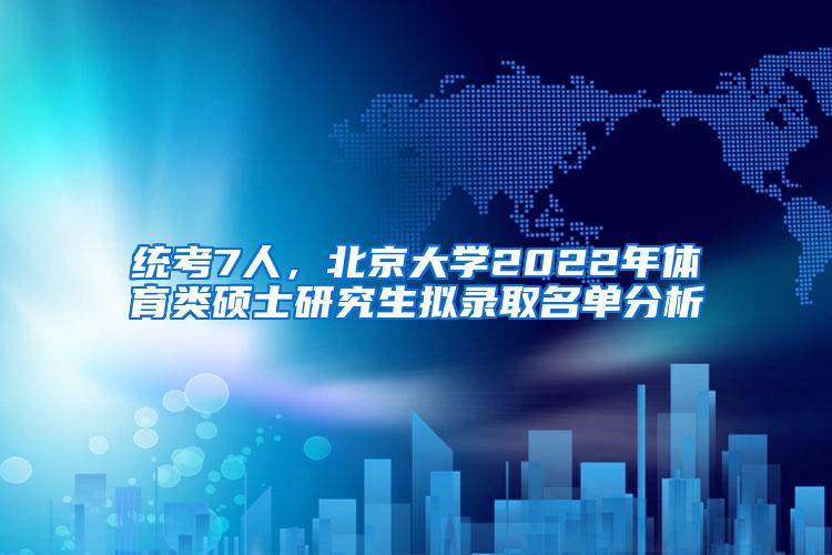 统考7人，北京大学2022年体育类硕士研究生拟录取名单分析