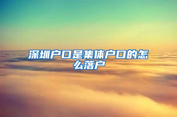 深圳户口是集体户口的怎么落户