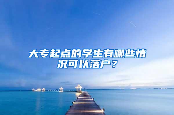 大专起点的学生有哪些情况可以落户？