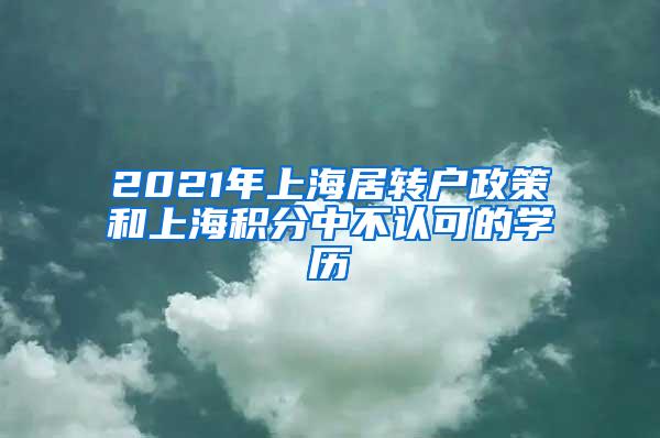 2021年上海居转户政策和上海积分中不认可的学历