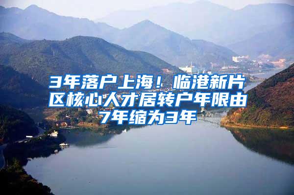 3年落户上海！临港新片区核心人才居转户年限由7年缩为3年