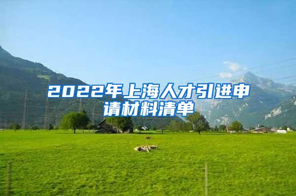 2022年上海人才引进申请材料清单