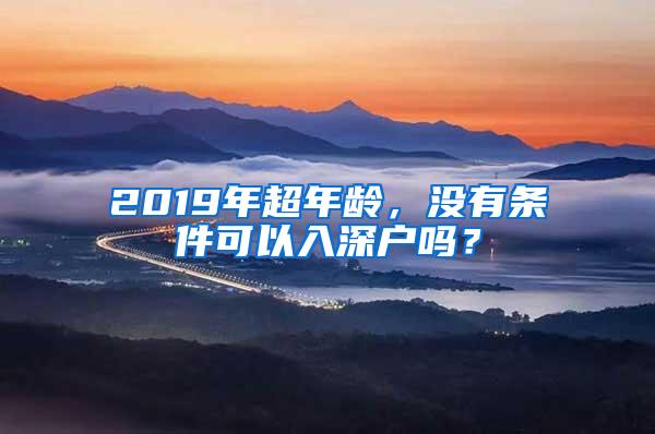 2019年超年龄，没有条件可以入深户吗？