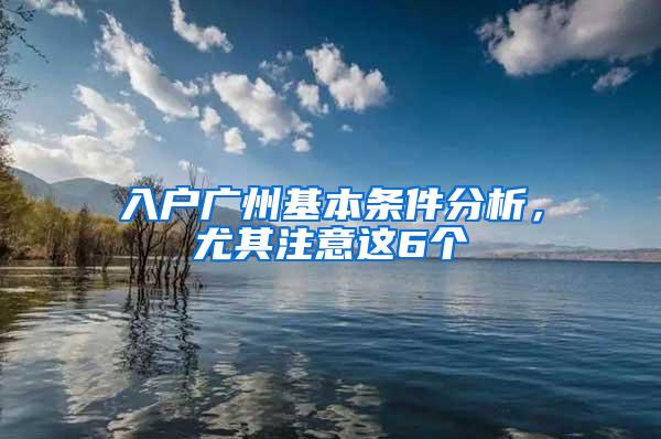 入户广州基本条件分析，尤其注意这6个