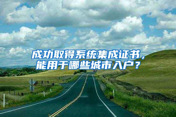 成功取得系统集成证书，能用于哪些城市入户？