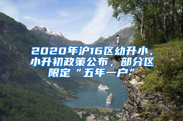 2020年沪16区幼升小、小升初政策公布，部分区限定“五年一户”