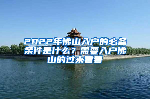 2022年佛山入户的必备条件是什么？需要入户佛山的过来看看