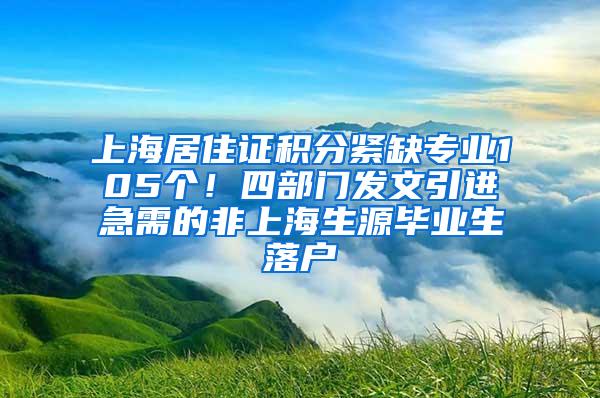 上海居住证积分紧缺专业105个！四部门发文引进急需的非上海生源毕业生落户