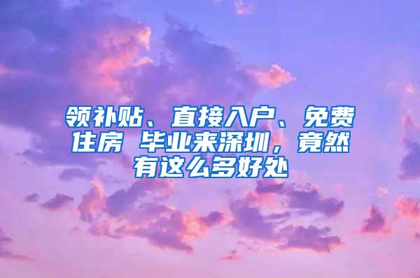 领补贴、直接入户、免费住房 毕业来深圳，竟然有这么多好处