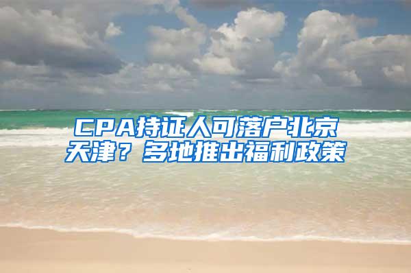 CPA持证人可落户北京天津？多地推出福利政策