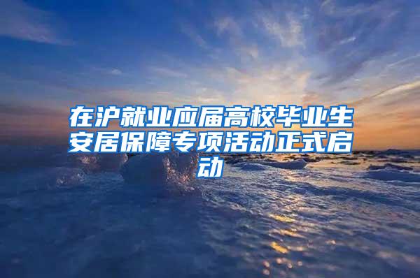 在沪就业应届高校毕业生安居保障专项活动正式启动