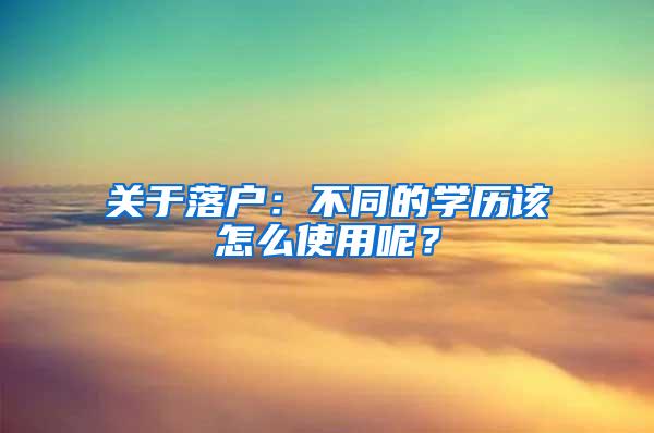 关于落户：不同的学历该怎么使用呢？