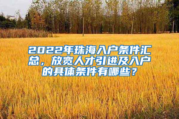 2022年珠海入户条件汇总，放宽人才引进及入户的具体条件有哪些？