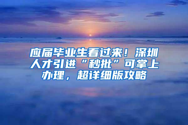 应届毕业生看过来！深圳人才引进“秒批”可掌上办理，超详细版攻略