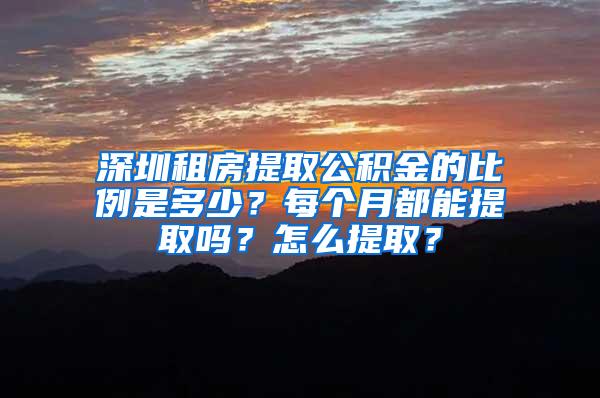 深圳租房提取公积金的比例是多少？每个月都能提取吗？怎么提取？