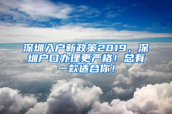 深圳入户新政策2019，深圳户口办理更严格！总有一款适合你！