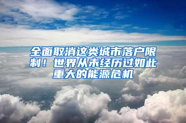 全面取消这类城市落户限制！世界从未经历过如此重大的能源危机