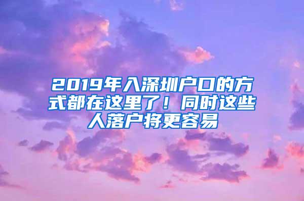 2019年入深圳户口的方式都在这里了！同时这些人落户将更容易