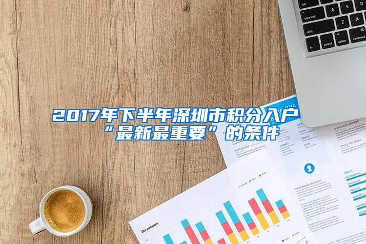 2017年下半年深圳市积分入户“最新最重要”的条件